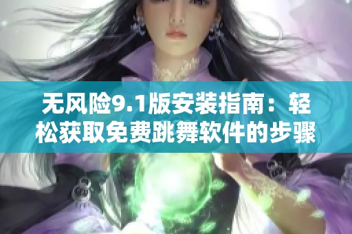 无风险9.1版安装指南：轻松获取免费跳舞软件的步骤与技巧