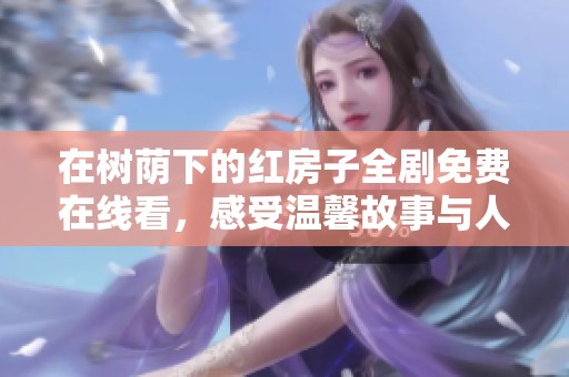 在树荫下的红房子全剧免费在线看，感受温馨故事与人情味