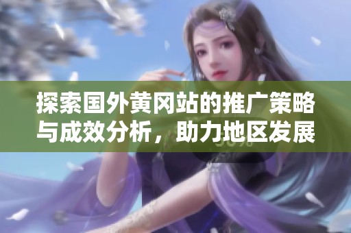 探索国外黄冈站的推广策略与成效分析，助力地区发展新机遇