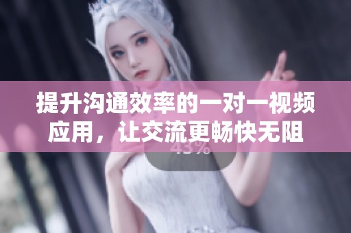提升沟通效率的一对一视频应用，让交流更畅快无阻