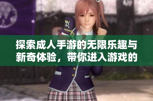 探索成人手游的无限乐趣与新奇体验，带你进入游戏的新世界