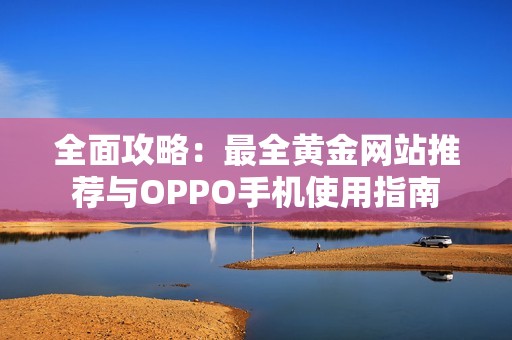 全面攻略：最全黄金网站推荐与OPPO手机使用指南