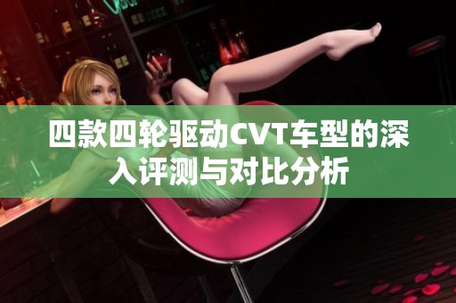 四款四轮驱动CVT车型的深入评测与对比分析