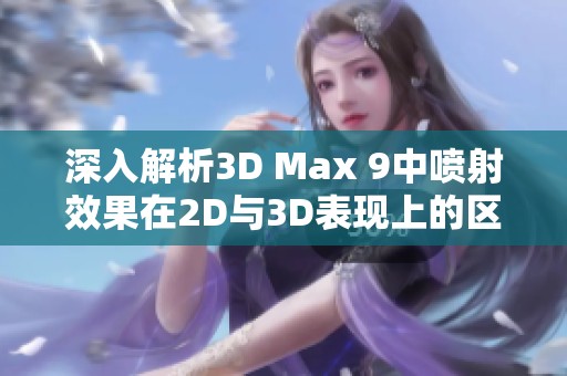 深入解析3D Max 9中喷射效果在2D与3D表现上的区别与应用