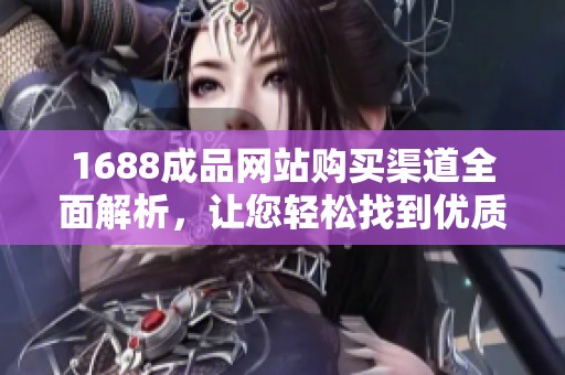 1688成品网站购买渠道全面解析，让您轻松找到优质商品