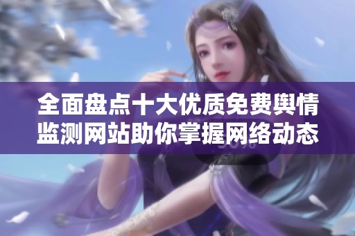 全面盘点十大优质免费舆情监测网站助你掌握网络动态