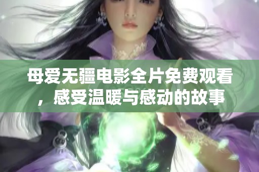 母爱无疆电影全片免费观看，感受温暖与感动的故事