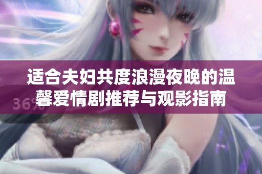 适合夫妇共度浪漫夜晚的温馨爱情剧推荐与观影指南
