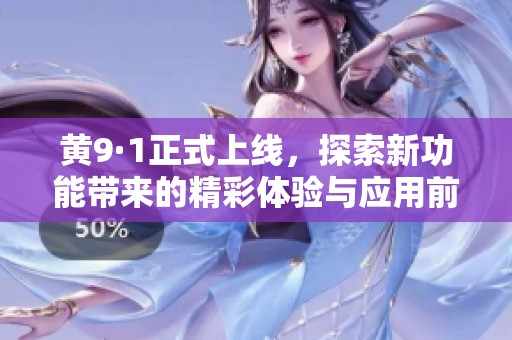 黄9·1正式上线，探索新功能带来的精彩体验与应用前景