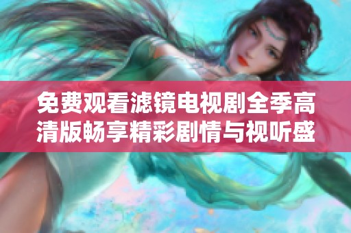 免费观看滤镜电视剧全季高清版畅享精彩剧情与视听盛宴
