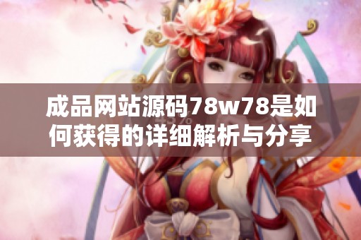 成品网站源码78w78是如何获得的详细解析与分享
