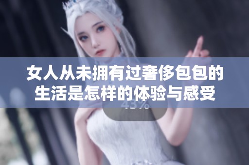 女人从未拥有过奢侈包包的生活是怎样的体验与感受