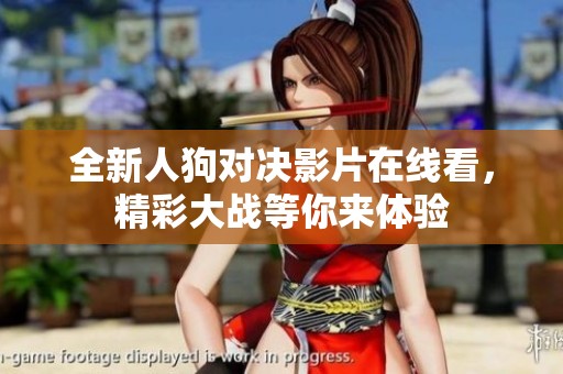 全新人狗对决影片在线看，精彩大战等你来体验