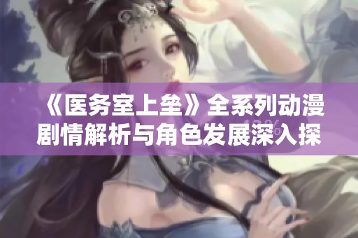 《医务室上垒》全系列动漫剧情解析与角色发展深入探讨