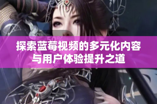 探索蓝莓视频的多元化内容与用户体验提升之道