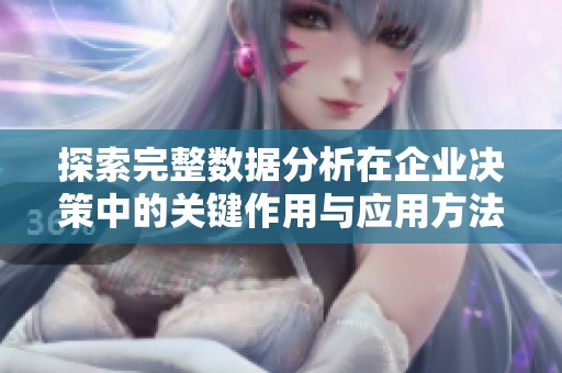 探索完整数据分析在企业决策中的关键作用与应用方法