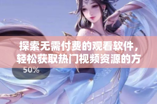 探索无需付费的观看软件，轻松获取热门视频资源的方法