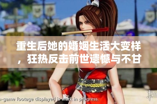 重生后她的婚姻生活大变样，狂热反击前世遗憾与不甘