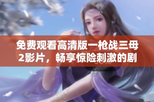 免费观看高清版一枪战三母2影片，畅享惊险刺激的剧情体验