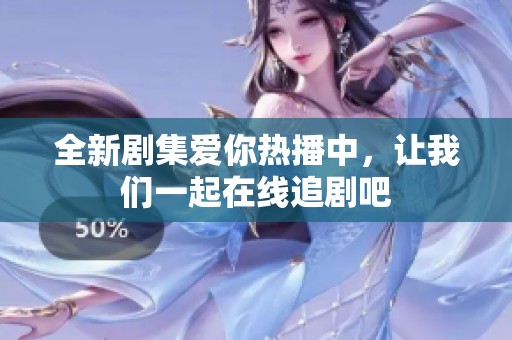 全新剧集爱你热播中，让我们一起在线追剧吧