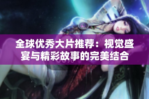 全球优秀大片推荐：视觉盛宴与精彩故事的完美结合