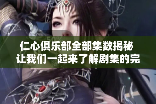 仁心俱乐部全部集数揭秘 让我们一起来了解剧集的完整信息