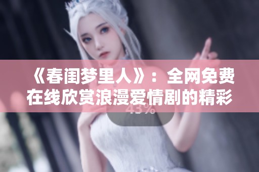 《春闺梦里人》：全网免费在线欣赏浪漫爱情剧的精彩内容