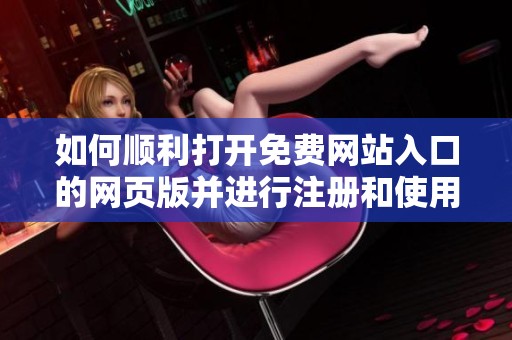 如何顺利打开免费网站入口的网页版并进行注册和使用