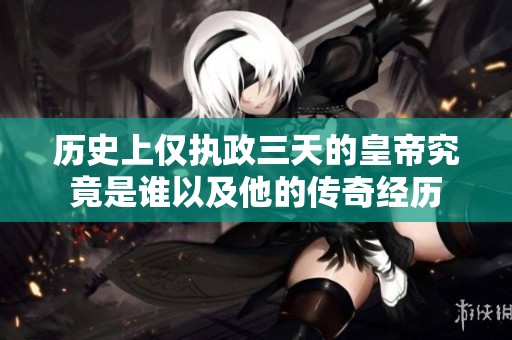 历史上仅执政三天的皇帝究竟是谁以及他的传奇经历