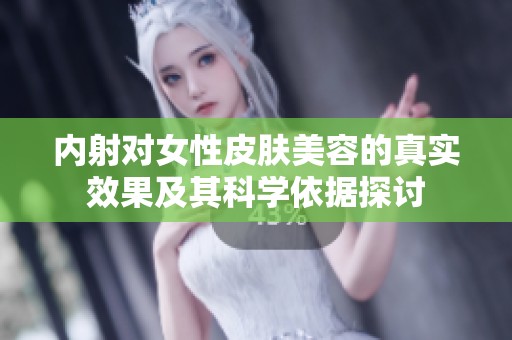 内射对女性皮肤美容的真实效果及其科学依据探讨