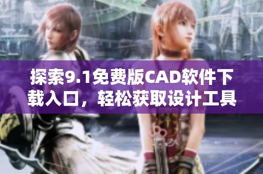 探索9.1免费版CAD软件下载入口，轻松获取设计工具与资源