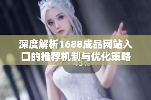 深度解析1688成品网站入口的推荐机制与优化策略