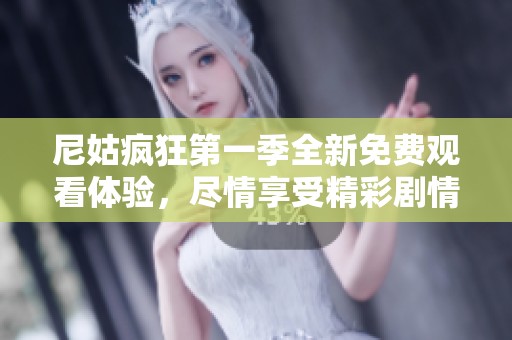 尼姑疯狂第一季全新免费观看体验，尽情享受精彩剧情和角色魅力