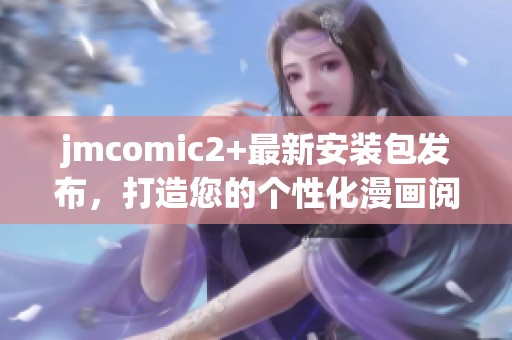 jmcomic2+最新安装包发布，打造您的个性化漫画阅读体验