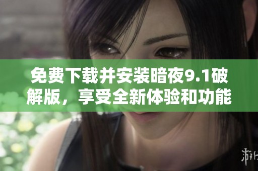 免费下载并安装暗夜9.1破解版，享受全新体验和功能