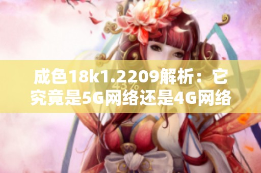 成色18k1.2209解析：它究竟是5G网络还是4G网络呢