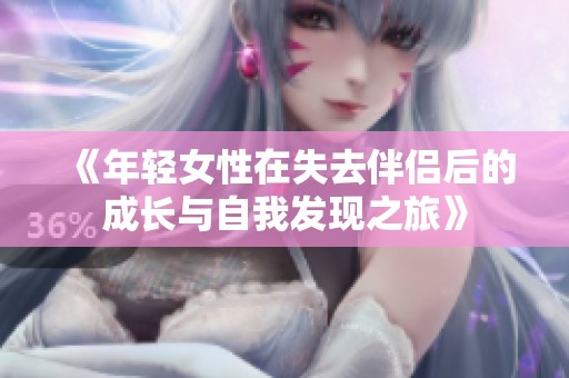 《年轻女性在失去伴侣后的成长与自我发现之旅》