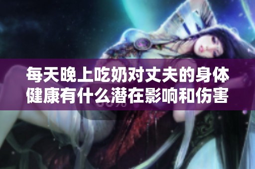 每天晚上吃奶对丈夫的身体健康有什么潜在影响和伤害吗