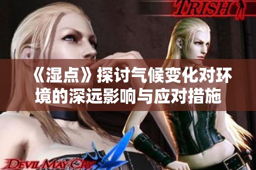 《湿点》探讨气候变化对环境的深远影响与应对措施