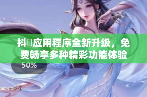 抖抈应用程序全新升级，免费畅享多种精彩功能体验