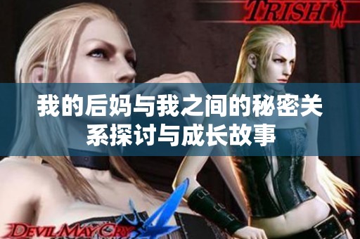 我的后妈与我之间的秘密关系探讨与成长故事