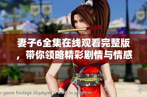 妻子6全集在线观看完整版，带你领略精彩剧情与情感纠葛