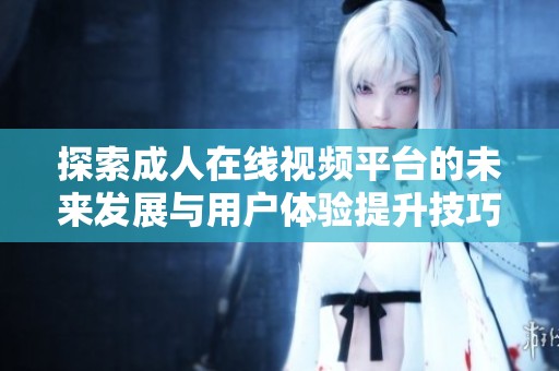 探索成人在线视频平台的未来发展与用户体验提升技巧