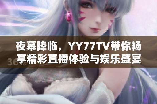 夜幕降临，YY77TV带你畅享精彩直播体验与娱乐盛宴