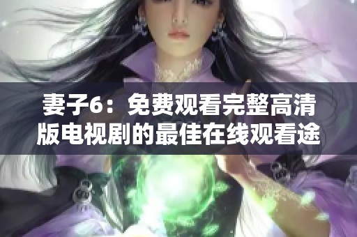 妻子6：免费观看完整高清版电视剧的最佳在线观看途径推荐