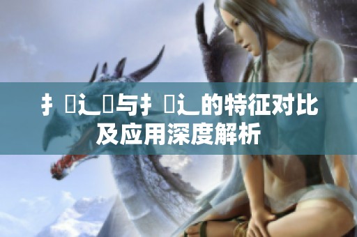 扌喿辶畑与扌喿辶的特征对比及应用深度解析