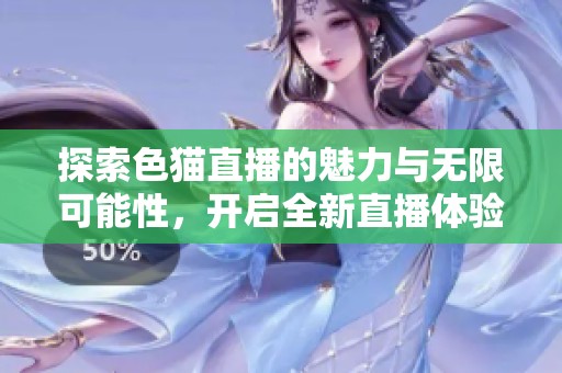 探索色猫直播的魅力与无限可能性，开启全新直播体验之旅