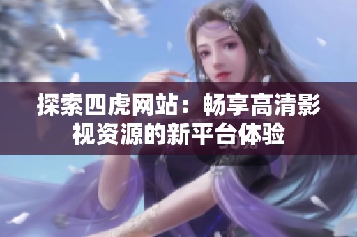 探索四虎网站：畅享高清影视资源的新平台体验
