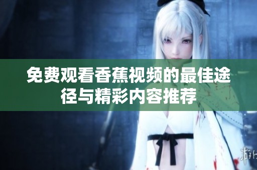 免费观看香蕉视频的最佳途径与精彩内容推荐