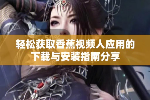 轻松获取香蕉视频人应用的下载与安装指南分享